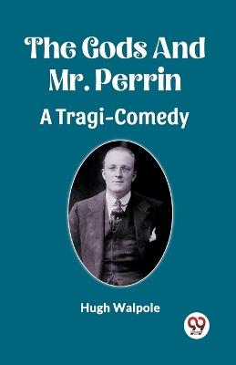 The Gods And Mr. Perrin A Tragi-Comedy - Hugh Walpole - cover