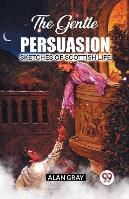 The Gentle Persuasion Sketches Of Scottish Life - Alan Gray - cover