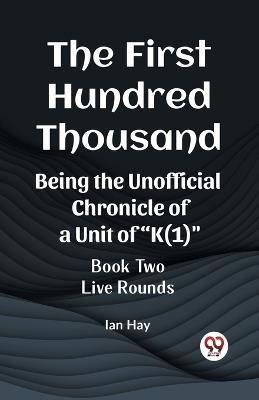 The First Hundred Thousand Being the Unofficial Chronicle of a Unit of "K(1)" BOOK TWO LIVE ROUNDS - Ian Hay - cover