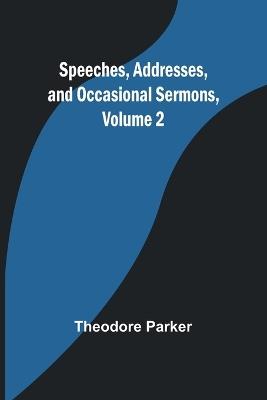 Speeches, Addresses, and Occasional Sermons, Volume 2 - Theodore Parker - cover