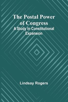 The postal power of Congress: A study in constitutional expansion - Lindsay Rogers - cover