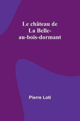 Le ch?teau de La Belle-au-bois-dormant - Pierre Loti - cover