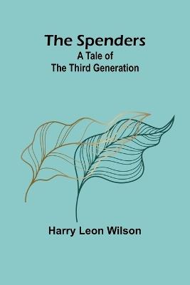 The Spenders: A Tale of the Third Generation - Harry Leon Wilson - cover