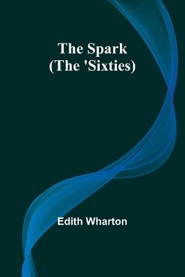 The Spark (The 'Sixties) - Edith Wharton - cover