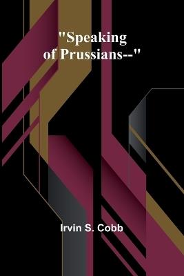 Speaking of Prussians-- - Irvin S Cobb - cover