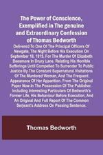 The Power of Conscience, exemplified in the genuine and extraordinary confession of Thomas Bedworth; Delivered to one of the principal officers of Newgate, the night before his execution on September 18, 1815, for the murder of Elizabeth Beesmore in Drury lane