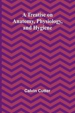 A Treatise on Anatomy, Physiology, and Hygiene