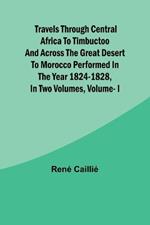 Travels through Central Africa to Timbuctoo and across the Great Desert to Morocco performed in the year 1824-1828, in Two Volumes, Vol. I