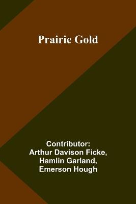 Prairie Gold - Contributor Arthur Davison Ficke,Hamlin Garland - cover