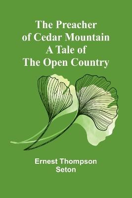 The Preacher of Cedar Mountain: A Tale of the Open Country - Ernest Thompson Seton - cover