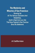 The Mysteries and Miseries of San Francisco; Showing up all the various characters and notabilities, (both in high and low life) that have figured in San Franciso since its settlement.