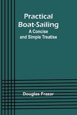 Practical Boat-Sailing: A Concise and Simple Treatise