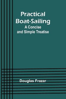 Practical Boat-Sailing: A Concise and Simple Treatise - Douglas Frazar - cover