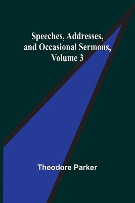 Speeches, Addresses, and Occasional Sermons, Volume 3 - Theodore Parker - cover