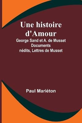 Une histoire d'Amour: George Sand et A. de Musset Documents in?dits, Lettres de Musset - Paul Mari?ton - cover