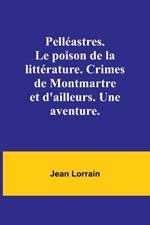 Pell?astres. Le poison de la litt?rature. Crimes de Montmartre et d'ailleurs. Une aventure.