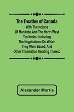 The Treaties of Canada with the Indians of Manitoba and the North-West Territories Including the Negotiations on Which They Were Based, and Other Information Relating Thereto