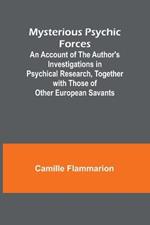 Mysterious Psychic Forces; An Account of the Author's Investigations in Psychical Research, Together with Those of Other European Savants