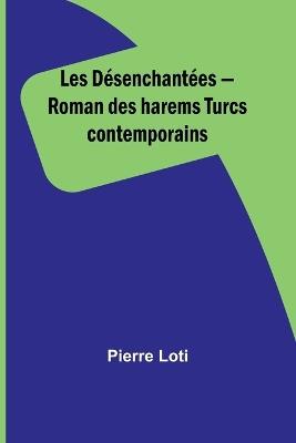 Les D?senchant?es - Roman des harems Turcs contemporains - Pierre Loti - cover