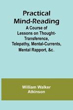 Practical Mind-Reading; A Course of Lessons on Thought-Transference, Telepathy, Mental-Currents, Mental Rapport, &c.