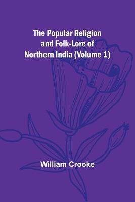The Popular Religion and Folk-Lore of Northern India (Volume 1) - William Crooke - cover