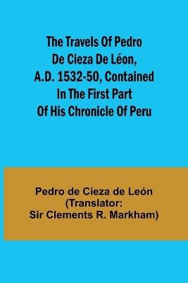 The travels of Pedro de Cieza de L?on, A.D. 1532-50, contained in the first part of his Chronicle of Peru - Pedro de Cieza de Le?n - cover