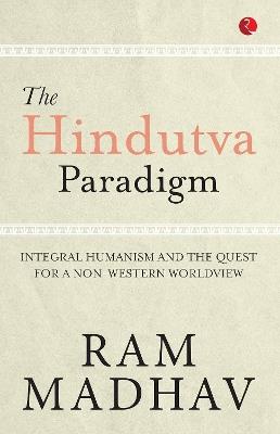 THE HINDUTVA PARADIGM: INTEGRAL HUMANISM AND THE QUEST FOR ANON WESTERN WORLDVIEW - RAM MADHAV - cover