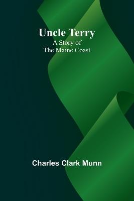 Uncle Terry: A Story of the Maine Coast - Charles Clark Munn - cover