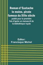 Roman d'Eustache le moine, pirate fameux du XIIIe si?cle; publi? pour la premi?re fois d'apr?s un manuscrit de la biblioth?que royale