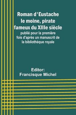 Roman d'Eustache le moine, pirate fameux du XIIIe si?cle; publi? pour la premi?re fois d'apr?s un manuscrit de la biblioth?que royale - cover