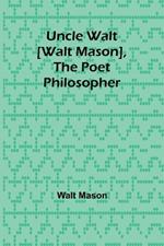 Uncle Walt [Walt Mason], the Poet Philosopher