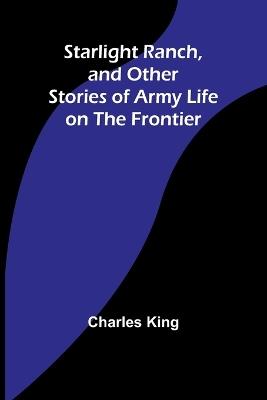 Starlight Ranch, and Other Stories of Army Life on the Frontier - Charles King - cover