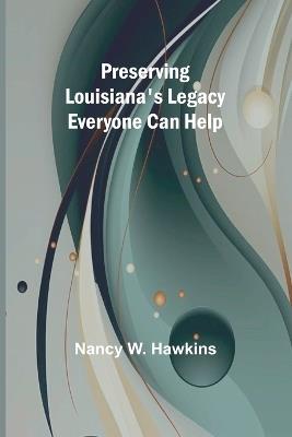 Preserving Louisiana's Legacy: Everyone Can Help - Nancy W Hawkins - cover