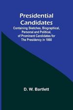 Presidential Candidates: Containing Sketches, Biographical, Personal and Political, of Prominent Candidates for the Presidency in 1860