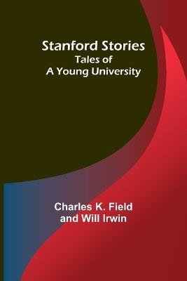 Stanford Stories: Tales of a Young University - Charles K Field and Will Irwin - cover