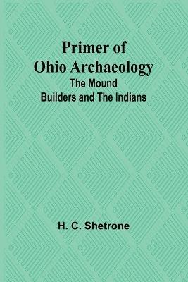 Primer of Ohio Archaeology: The Mound Builders and the Indians - H C Shetrone - cover