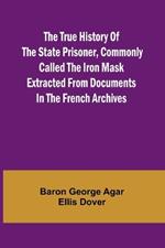 The True History of the State Prisoner, commonly called the Iron Mask Extracted from Documents in the French Archives