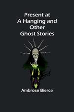 Present at a Hanging and Other Ghost Stories