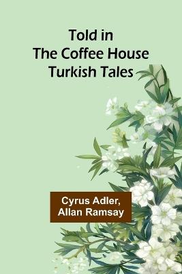 Told in the Coffee House: Turkish Tales - Cyrus Adler,Allan Ramsay - cover