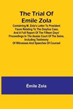 The trial of Emile Zola: containing M. Zola's letter to President Faure relating to the Dreyfus case, and a full report of the fifteen days' proceedings in the Assize Court of the Seine, including testimony of witnesses and speeches of counsel