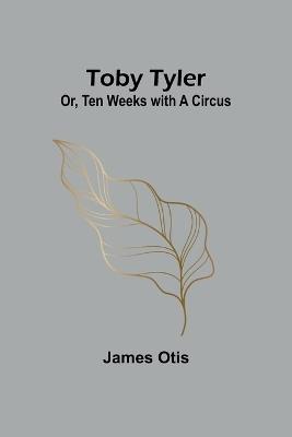 Toby Tyler; Or, Ten Weeks with a Circus - James Otis - cover