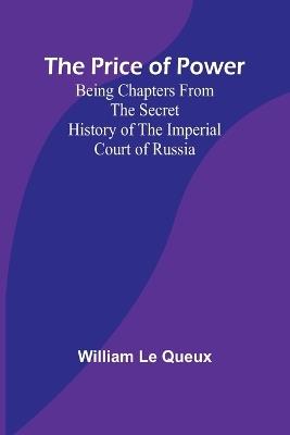 The Price of Power; Being Chapters from the Secret History of the Imperial Court of Russia - William Le Queux - cover