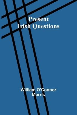 Present Irish Questions - William O'Connor Morris - cover