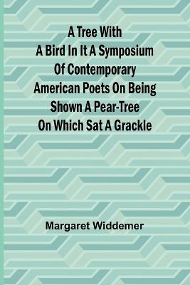 A Tree with a Bird in it A Symposium of Contemporary American Poets on Being Shown a Pear-tree on Which Sat a Grackle - Margaret Widdemer - cover