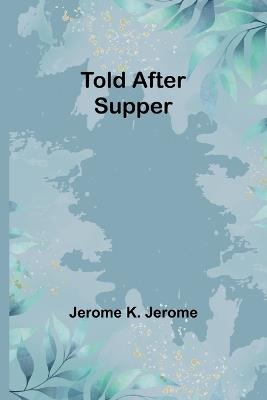 Told After Supper - Jerome K Jerome - cover