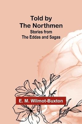 Told by the Northmen: Stories from the Eddas and Sagas - E M Wilmot-Buxton - cover