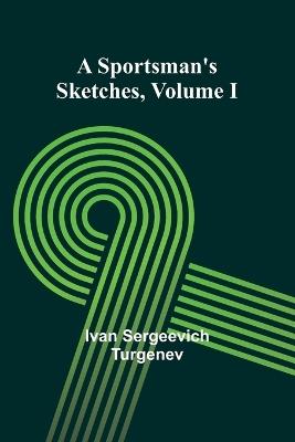 A Sportsman's Sketches Volume I - Ivan Sergeevich Turgenev - cover