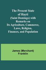 The Present State of Hayti (Saint Domingo) with Remarks on its Agriculture, Commerce, Laws, Religion, Finances, and Population