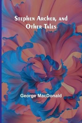 Stephen Archer, and Other Tales - George MacDonald - cover