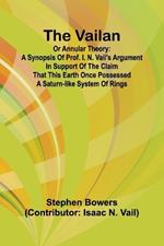 The Vailan or annular theory: A synopsis of Prof. I. N. Vail's argument in support of the claim that this Earth once possessed a Saturn-like system of rings